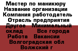 Мастер по маникюру › Название организации ­ Компания-работодатель › Отрасль предприятия ­ Другое › Минимальный оклад ­ 1 - Все города Работа » Вакансии   . Волгоградская обл.,Волжский г.